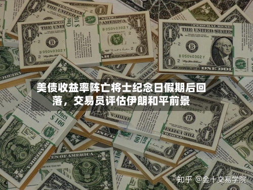 美债收益率阵亡将士纪念日假期后回落，交易员评估伊朗和平前景-第3张图片