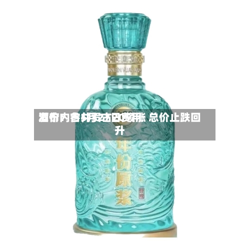 酒价内参5月27日费用发布：古井贡古20领涨 总价止跌回升-第3张图片