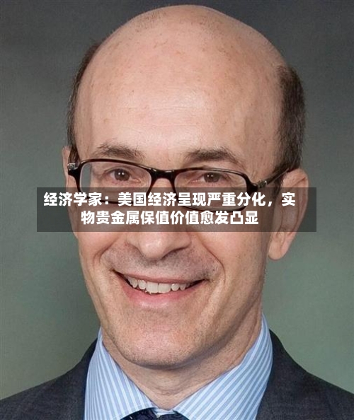 经济学家：美国经济呈现严重分化	，实物贵金属保值价值愈发凸显-第3张图片