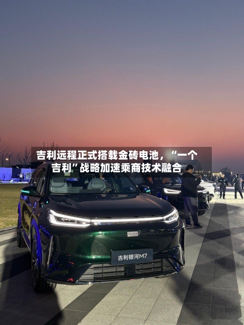 吉利远程正式搭载金砖电池，“一个吉利”战略加速乘商技术融合-第2张图片