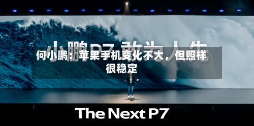 何小鹏：苹果手机变化不大	，但照样很稳定-第3张图片