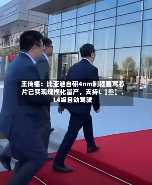 王传福：比亚迪自研4nm制程智驾芯片已实现规模化量产，支持L〖叁〗、L4级自动驾驶-第2张图片