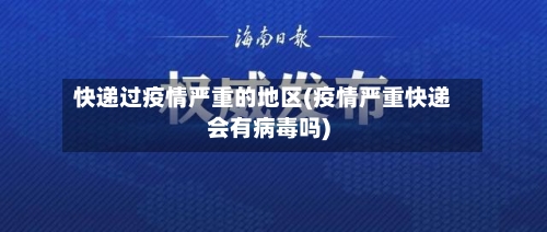 快递过疫情严重的地区(疫情严重快递会有病毒吗)-第2张图片