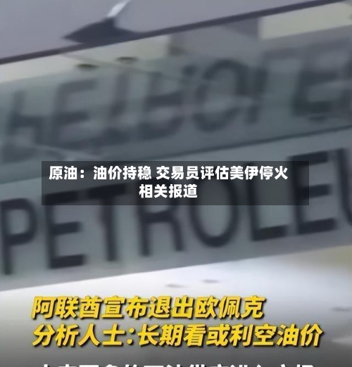 原油：油价持稳 交易员评估美伊停火相关报道-第2张图片