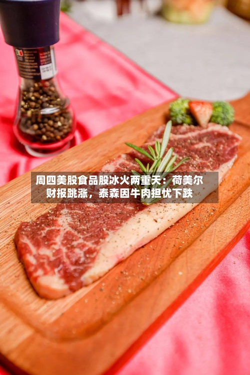 周四美股食品股冰火两重天：荷美尔财报跳涨，泰森因牛肉担忧下跌-第2张图片