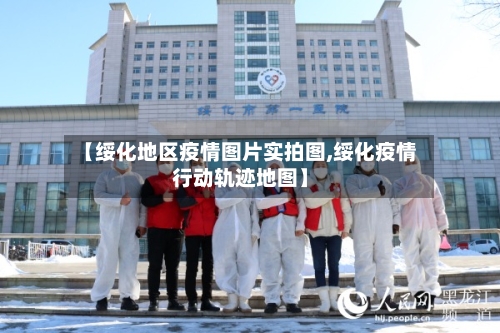 【绥化地区疫情图片实拍图,绥化疫情行动轨迹地图】-第2张图片