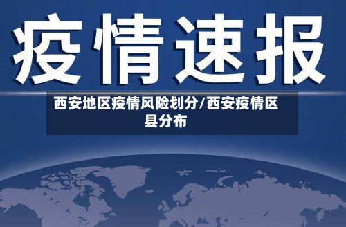 西安地区疫情风险划分/西安疫情区县分布