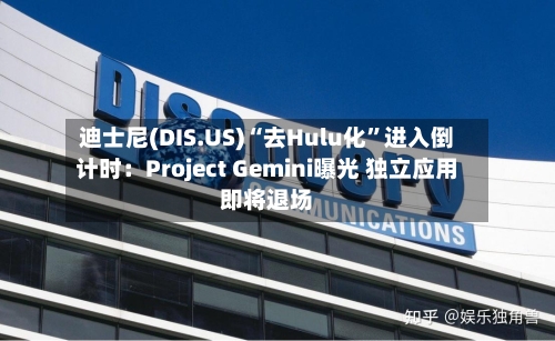 迪士尼(DIS.US)“去Hulu化”进入倒计时：Project Gemini曝光 独立应用即将退场-第2张图片