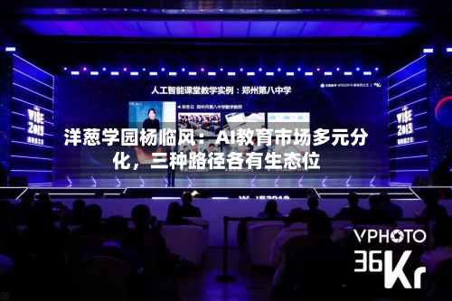 洋葱学园杨临风：AI教育市场多元分化，三种路径各有生态位-第2张图片