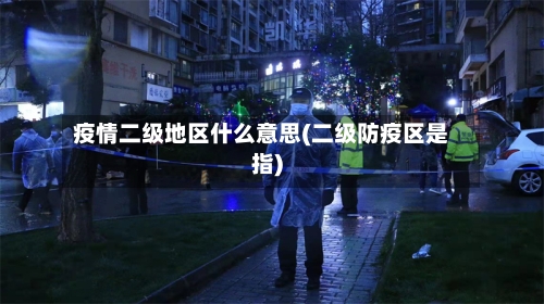 疫情二级地区什么意思(二级防疫区是指)-第2张图片