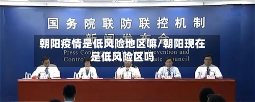 朝阳疫情是低风险地区嘛/朝阳现在是低风险区吗-第2张图片