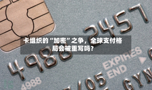 卡组织的“加密”之争，全球支付格局会被重写吗？-第2张图片