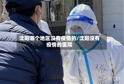 沈阳哪个地区没有疫情的/沈阳没有疫情的医院