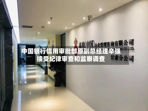 中国银行信用审批部原副总经理辛强接受纪律审查和监察调查-第2张图片