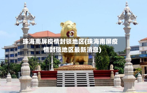 珠海南屏疫情封锁地区(珠海南屏疫情封锁地区最新消息)