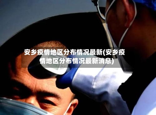 安乡疫情地区分布情况最新(安乡疫情地区分布情况最新消息)