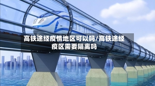 高铁途经疫情地区可以吗/高铁途经疫区需要隔离吗-第2张图片