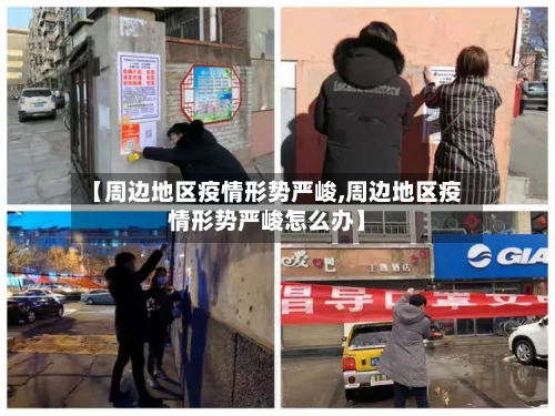 【周边地区疫情形势严峻,周边地区疫情形势严峻怎么办】-第2张图片