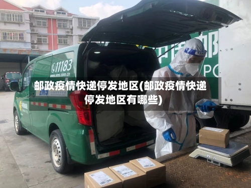 邮政疫情快递停发地区(邮政疫情快递停发地区有哪些)-第2张图片