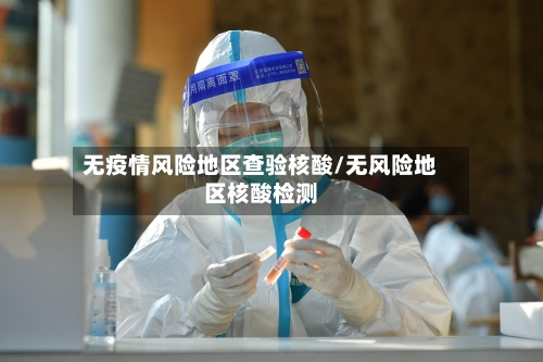 无疫情风险地区查验核酸/无风险地区核酸检测-第2张图片