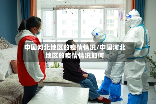 中国河北地区的疫情情况/中国河北地区的疫情情况如何