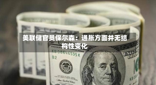 美联储官员保尔森：通胀方面并无结构性变化