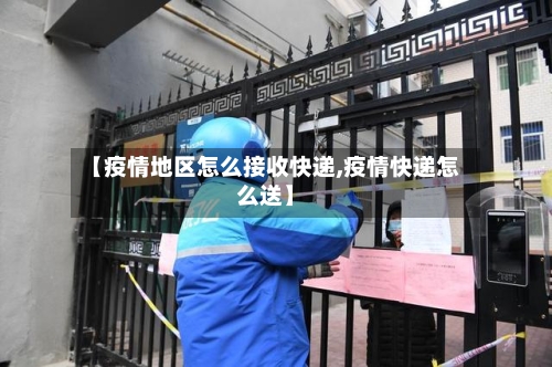 【疫情地区怎么接收快递,疫情快递怎么送】-第3张图片