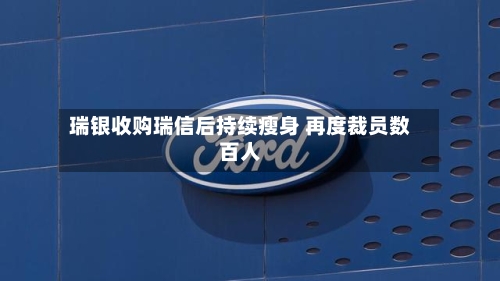 瑞银收购瑞信后持续瘦身 再度裁员数百人
