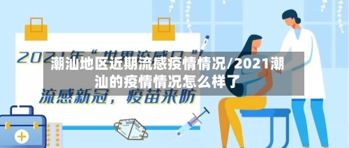 潮汕地区近期流感疫情情况/2021潮汕的疫情情况怎么样了-第3张图片