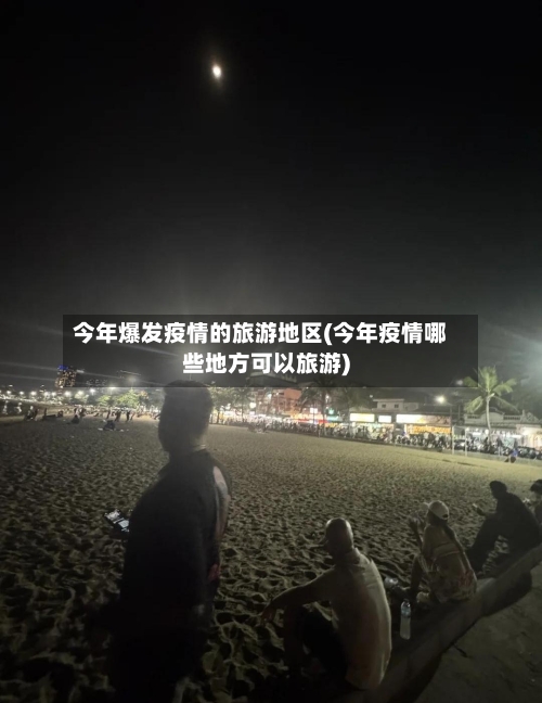 今年爆发疫情的旅游地区(今年疫情哪些地方可以旅游)-第2张图片