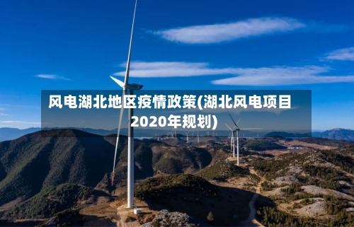 风电湖北地区疫情政策(湖北风电项目2020年规划)