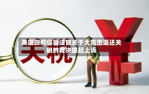 美国政府将就法官关于大范围退还关税的裁决提起上诉-第2张图片