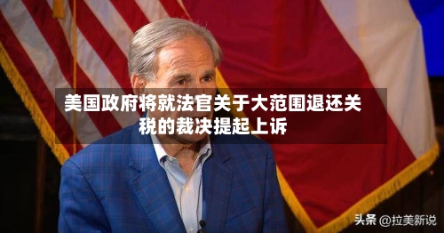 美国政府将就法官关于大范围退还关税的裁决提起上诉