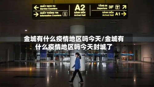 金城有什么疫情地区吗今天/金城有什么疫情地区吗今天封城了