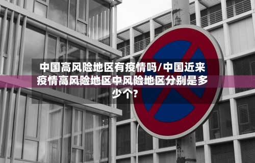 中国高风险地区有疫情吗/中国近来疫情高风险地区中风险地区分别是多少个?-第3张图片