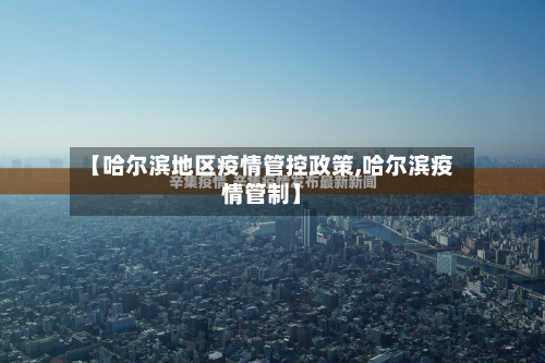 【哈尔滨地区疫情管控政策,哈尔滨疫情管制】