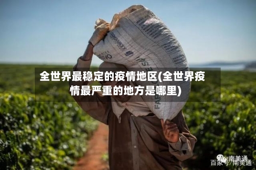 全世界最稳定的疫情地区(全世界疫情最严重的地方是哪里)
