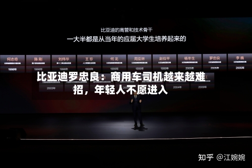 比亚迪罗忠良：商用车司机越来越难招，年轻人不愿进入-第2张图片