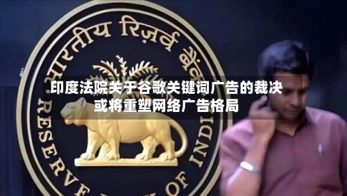 印度法院关于谷歌关键词广告的裁决或将重塑网络广告格局