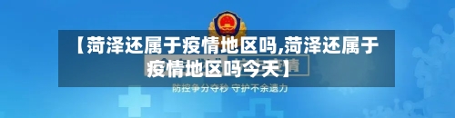 【菏泽还属于疫情地区吗,菏泽还属于疫情地区吗今天】-第2张图片