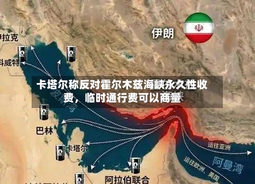 卡塔尔称反对霍尔木兹海峡永久性收费	，临时通行费可以商量-第3张图片