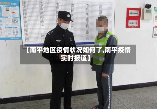 【南平地区疫情状况如何了,南平疫情实时报道】-第3张图片