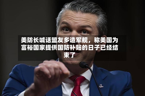 美防长喊话盟友多造军舰，称美国为富裕国家提供国防补贴的日子已经结束了