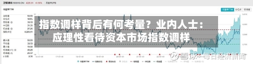 指数调样背后有何考量？业内人士：应理性看待资本市场指数调样-第3张图片