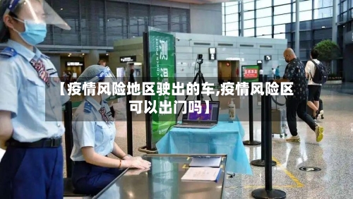 【疫情风险地区驶出的车,疫情风险区可以出门吗】