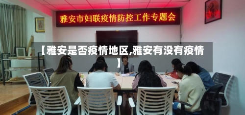 【雅安是否疫情地区,雅安有没有疫情】-第3张图片