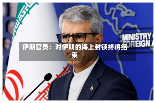 伊朗官员：对伊朗的海上封锁终将结束-第2张图片
