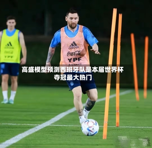 高盛模型预测西班牙队是本届世界杯夺冠最大热门