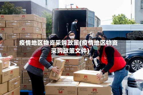 疫情地区物资采购政策(疫情地区物资采购政策文件)-第2张图片