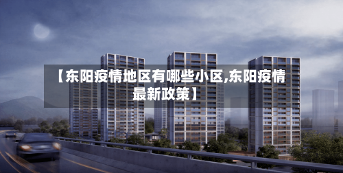 【东阳疫情地区有哪些小区,东阳疫情最新政策】
